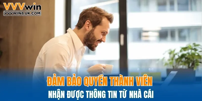 Đảm bảo quyền thành viên nhận được thông tin từ nhà cái