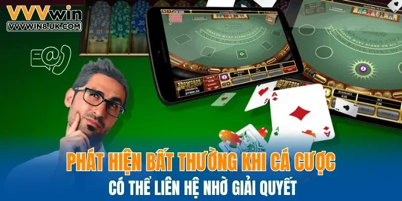 Phát hiện bất thường khi cá cược có thể liên hệ nhờ giải quyết