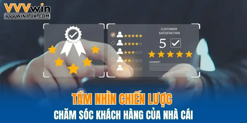 Tầm nhìn chiến lược chăm sóc khách hàng của nhà cái