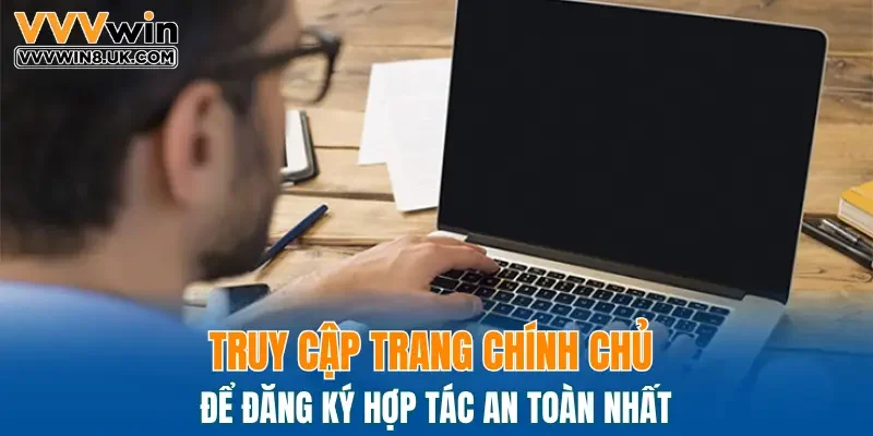 Truy cập trang chính chủ để đăng ký hợp tác an toàn nhất