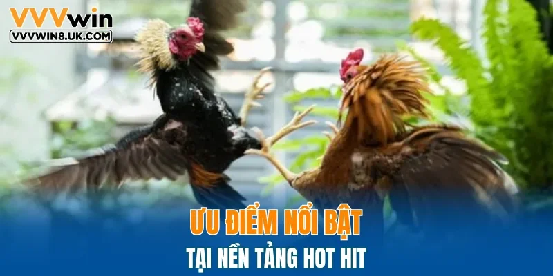 Ưu điểm nổi bật tại nền tảng hot hit